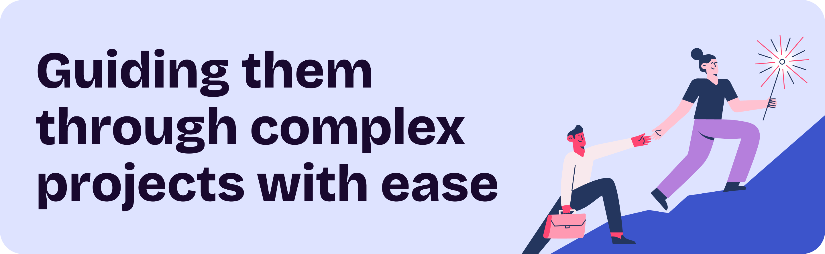 Guide them through complex projects