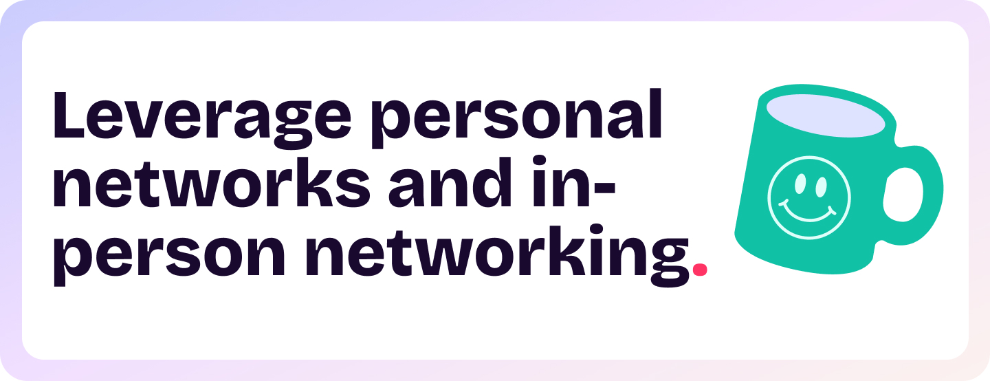 Leverage personal networks and in-person networking.