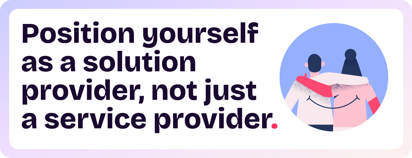 Position yourself as as a solution provider, not just a service provider