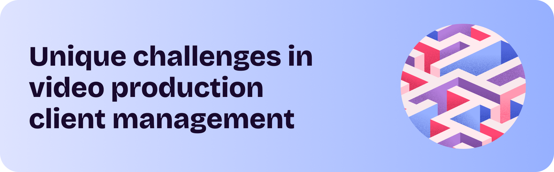 Unique challenges in video production client management